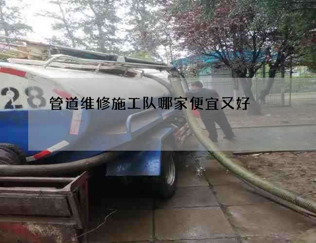管道维修施工队哪家便宜又好 管道维修施工队哪家便宜又好