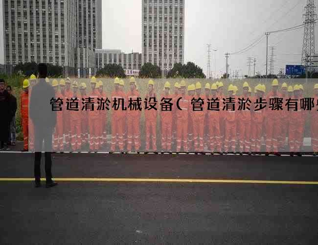 管道清淤机械设备(管道清淤步骤有哪些) 管道清淤机械设备(管道清淤步骤有哪些)