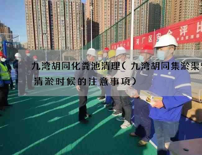 九湾胡同化粪池清理(九湾胡同集淤渠管道清淤时候的注意事项)