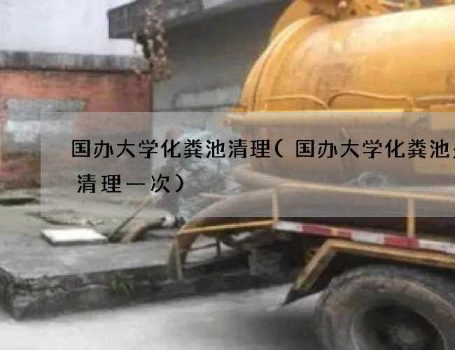 国办大学化粪池清理(国办大学化粪池多久清理一次)