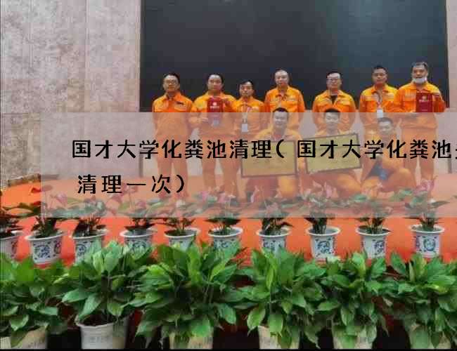 国才大学化粪池清理(国才大学化粪池多久清理一次) 国才大学化粪池清理(国才大学化粪池多久清理一次)