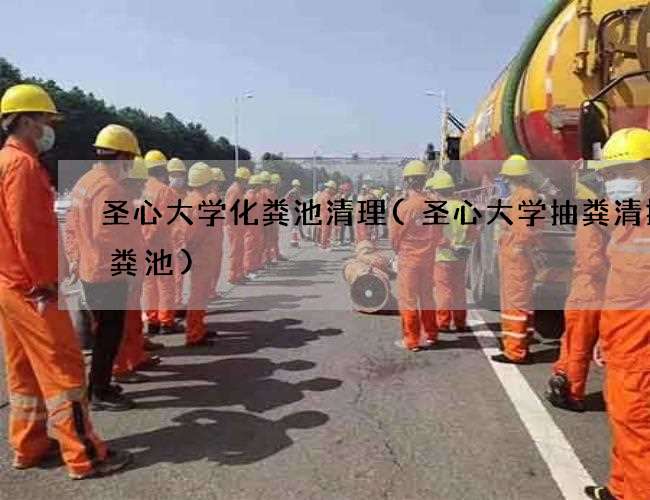 圣心大学化粪池清理(圣心大学抽粪清掏化粪池)