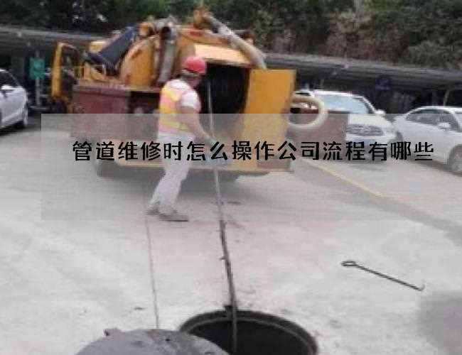 管道维修时怎么操作公司流程有哪些 管道维修时怎么操作公司流程有哪些