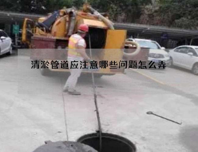清淤管道应注意哪些问题怎么弄 清淤管道应注意哪些问题怎么弄
