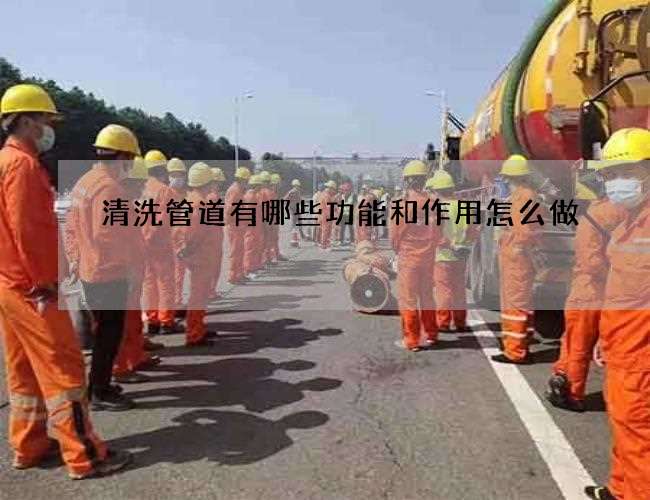 清洗管道有哪些功能和作用怎么做 清洗管道有哪些功能和作用怎么做