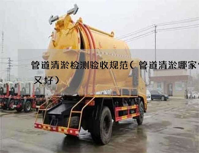 管道清淤检测验收规范(管道清淤哪家便宜又好) 管道清淤检测验收规范(管道清淤哪家便宜又好)