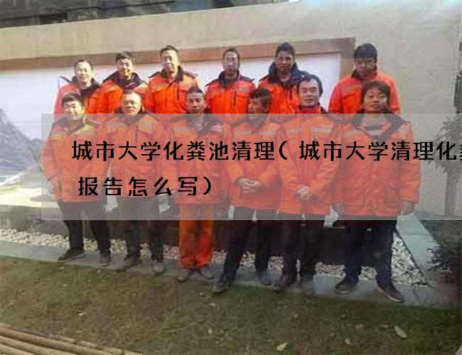 城市大学化粪池清理(城市大学清理化粪池报告怎么写) 城市大学化粪池清理(城市大学清理化粪池报告怎么写)