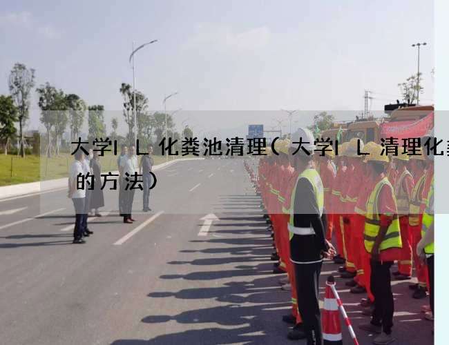 大学IL化粪池清理(大学IL清理化粪池的方法) 大学IL化粪池清理(大学IL清理化粪池的方法)