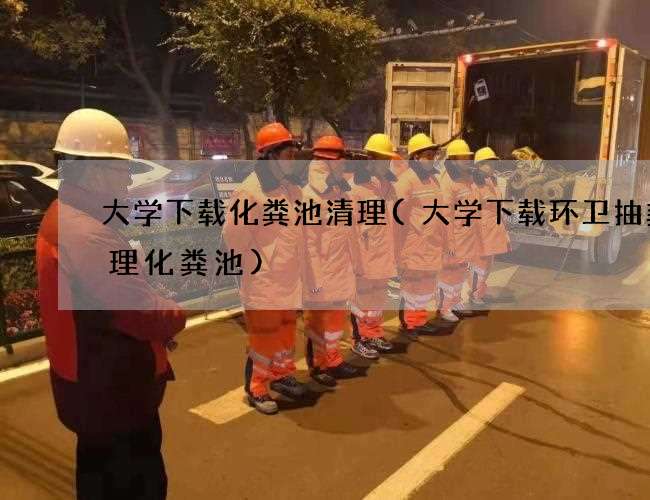 大学下载化粪池清理(大学下载环卫抽粪清理化粪池) 大学下载化粪池清理(大学下载环卫抽粪清理化粪池)