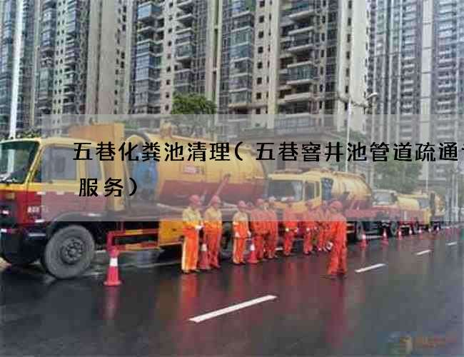 五巷化粪池清理(五巷窨井池管道疏通专业服务)