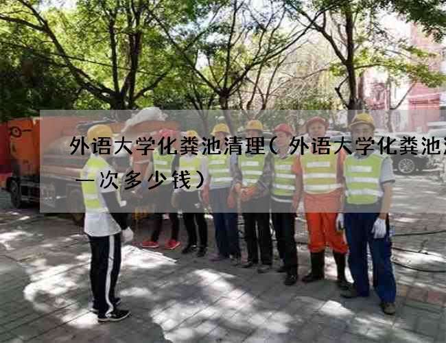 外语大学化粪池清理(外语大学化粪池清理一次多少钱)