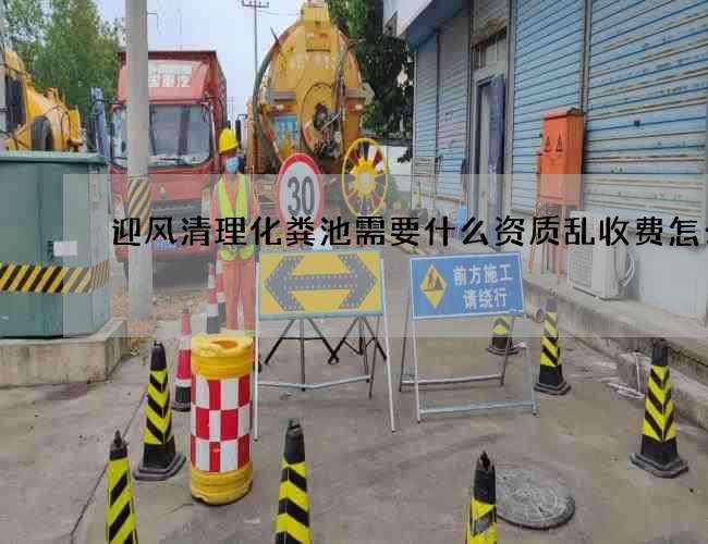 迎风清理化粪池需要什么资质乱收费怎么办 迎风清理化粪池需要什么资质乱收费怎么办