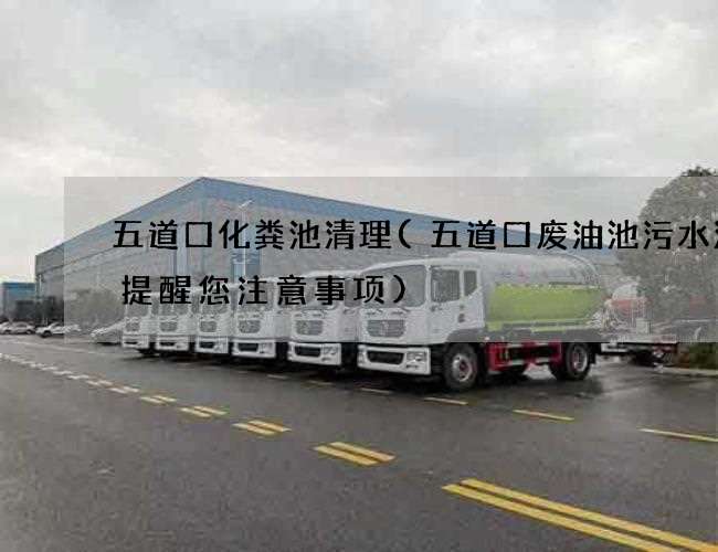 五道口化粪池清理(五道口废油池污水清理提醒您注意事项) 五道口化粪池清理(五道口废油池污水清理提醒您注意事项)