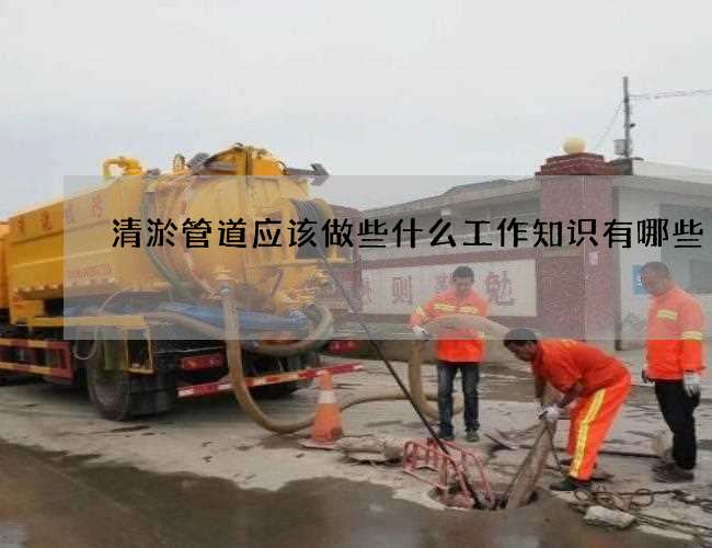 清淤管道应该做些什么工作知识有哪些 清淤管道应该做些什么工作知识有哪些