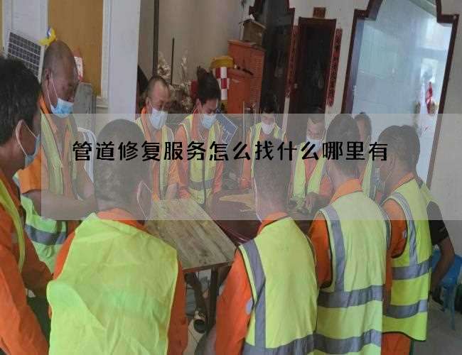 管道修复服务怎么找什么哪里有 管道修复服务怎么找什么哪里有