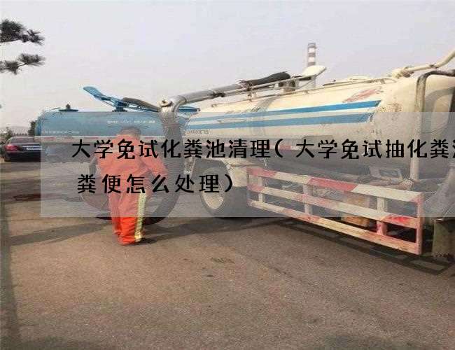 大学免试化粪池清理(大学免试抽化粪池的粪便怎么处理) 大学免试化粪池清理(大学免试抽化粪池的粪便怎么处理)