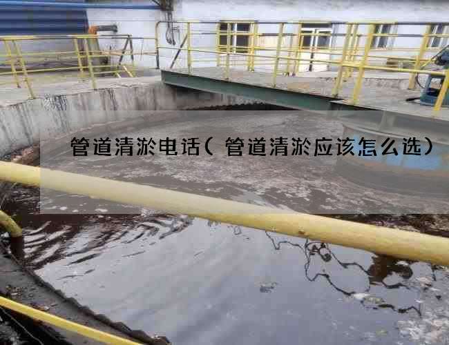 管道清淤电话(管道清淤应该怎么选) 管道清淤电话(管道清淤应该怎么选)