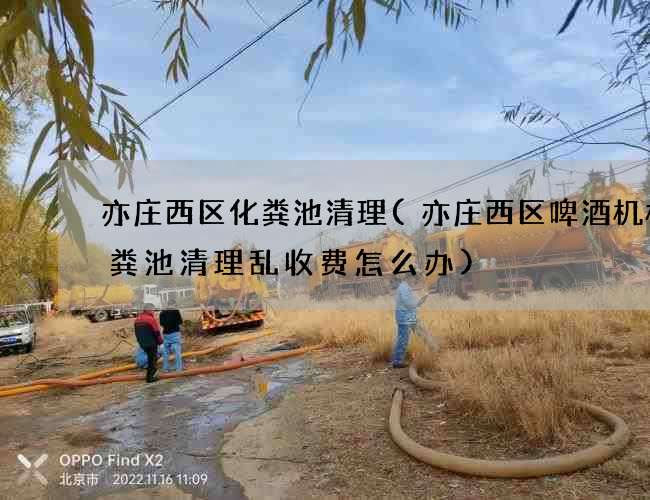 亦庄西区化粪池清理(亦庄西区啤酒机械化粪池清理乱收费怎么办) 亦庄西区化粪池清理(亦庄西区啤酒机械化粪池清理乱收费怎么办)