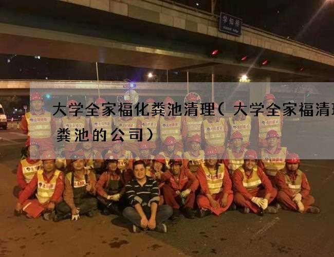大学全家福化粪池清理(大学全家福清理化粪池的公司) 大学全家福化粪池清理(大学全家福清理化粪池的公司)