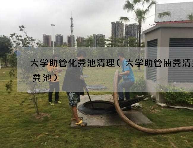 大学助管化粪池清理(大学助管抽粪清掏化粪池) 大学助管化粪池清理(大学助管抽粪清掏化粪池)