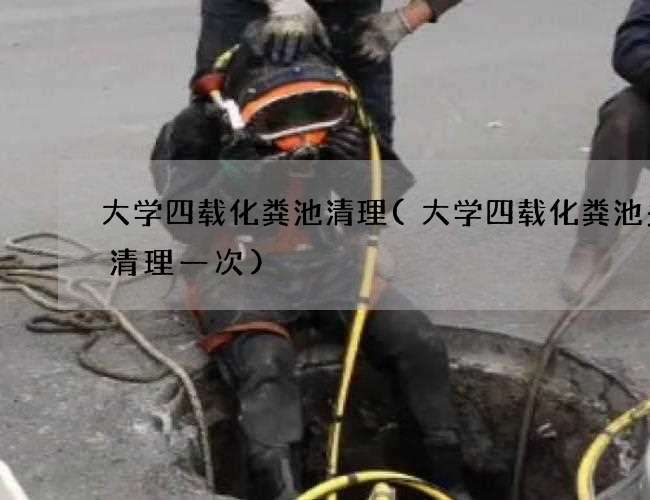 大学四载化粪池清理(大学四载化粪池多久清理一次) 大学四载化粪池清理(大学四载化粪池多久清理一次)
