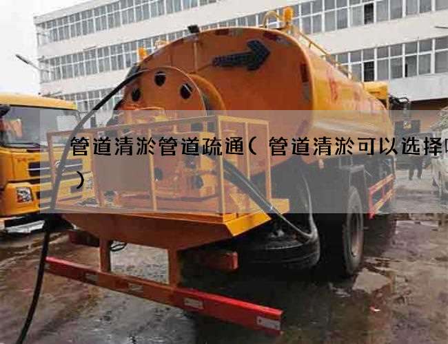 管道清淤管道疏通(管道清淤可以选择哪个)