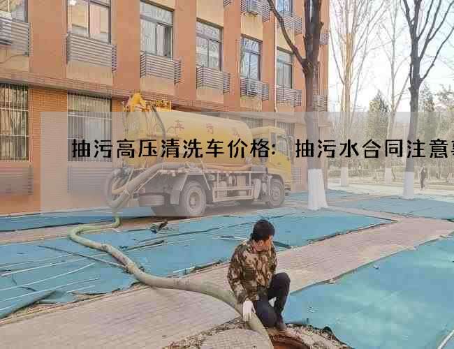 抽污高压清洗车价格:抽污水合同注意事项