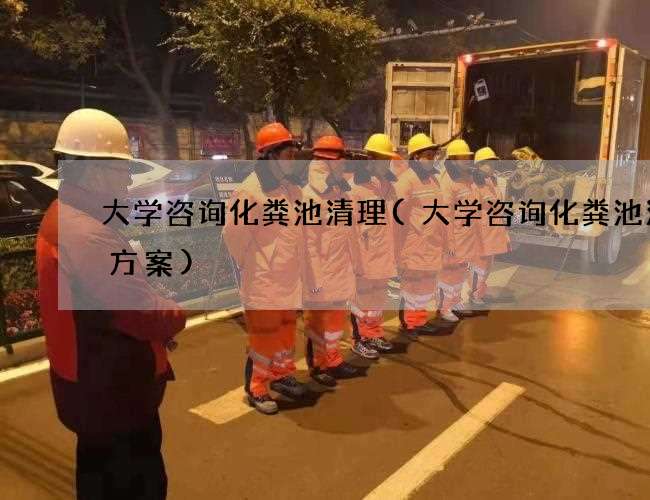 大学咨询化粪池清理(大学咨询化粪池清理方案)