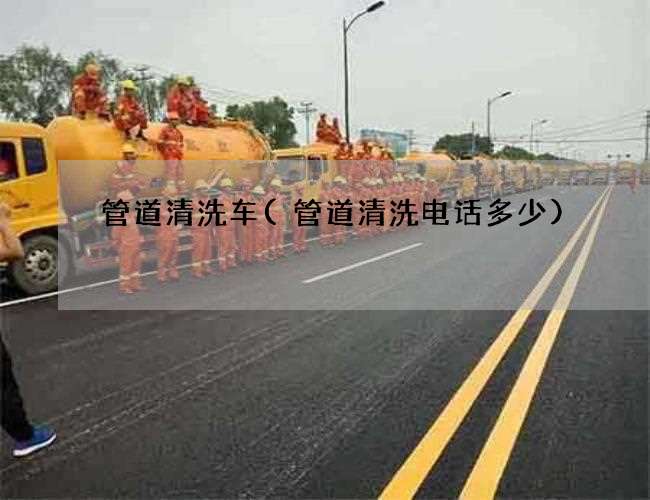 管道清洗车(管道清洗电话多少) 管道清洗车(管道清洗电话多少)
