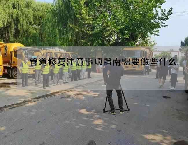 管道修复注意事项指南需要做些什么