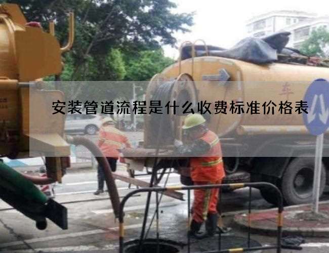 安装管道流程是什么收费标准价格表