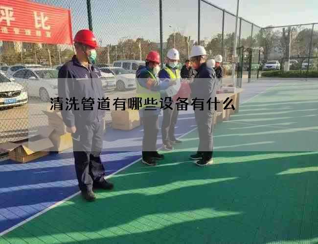 清洗管道有哪些设备有什么 清洗管道有哪些设备有什么
