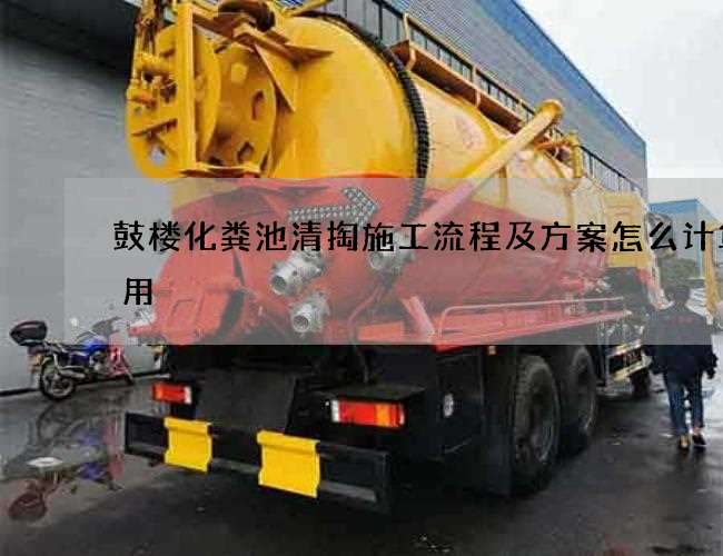 鼓楼化粪池清掏施工流程及方案怎么计算费用