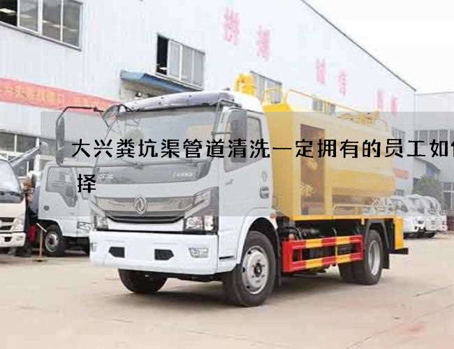 大兴粪坑渠管道清洗一定拥有的员工如何选择