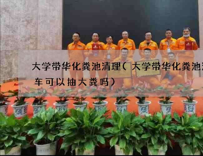 大学带华化粪池清理(大学带华化粪池清理车可以抽大粪吗)