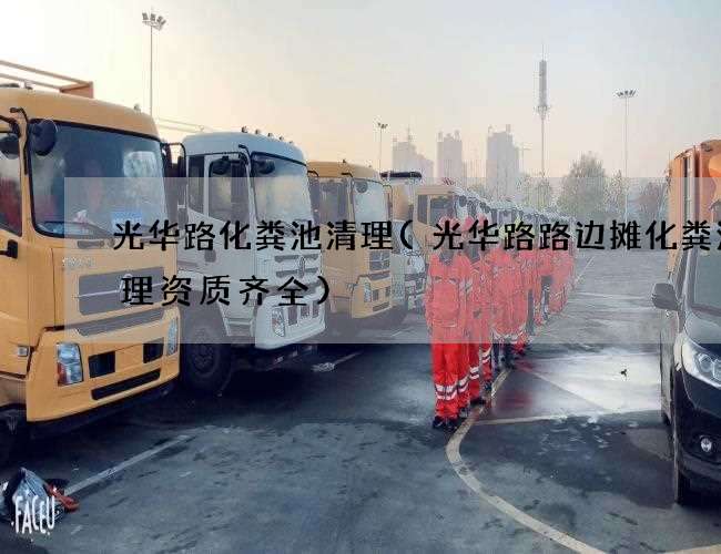 光华路化粪池清理(光华路路边摊化粪池清理资质齐全)