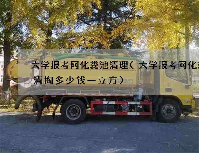 大学报考网化粪池清理(大学报考网化粪池清掏多少钱一立方)