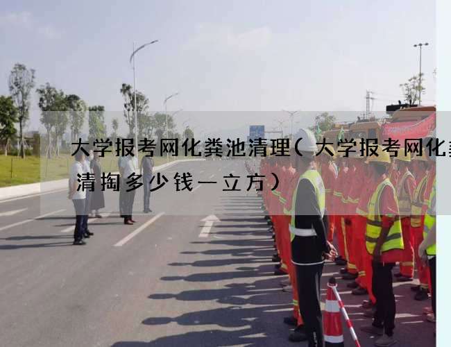 大学报考网化粪池清理(大学报考网化粪池清掏多少钱一立方)