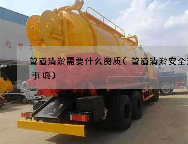 管道清淤需要什么资质(管道清淤安全注意事项) 管道清淤需要什么资质(管道清淤安全注意事项)