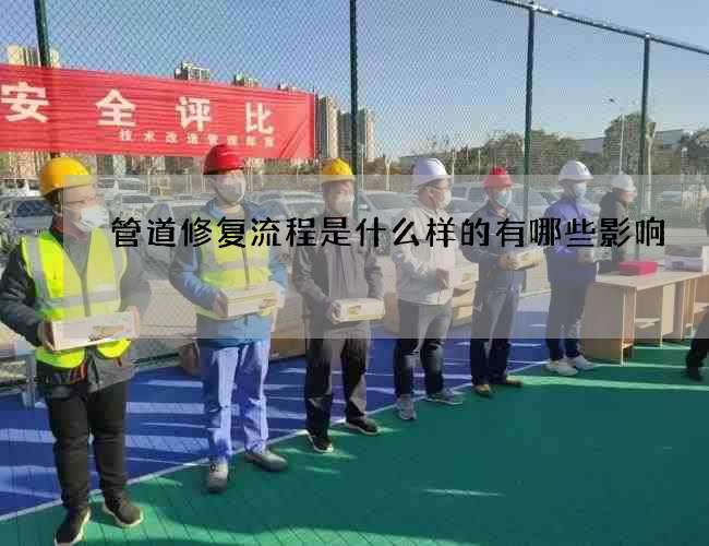 管道修复流程是什么样的有哪些影响