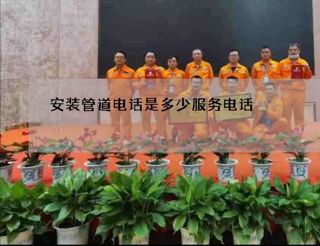 安装管道电话是多少服务电话 安装管道电话是多少服务电话