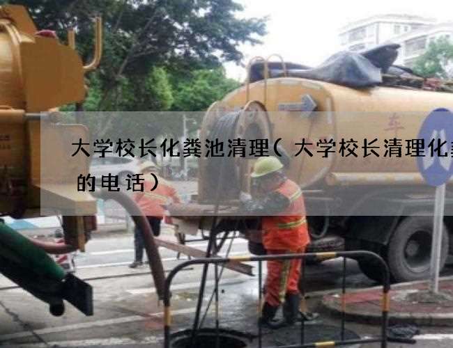 大学校长化粪池清理(大学校长清理化粪池的电话)