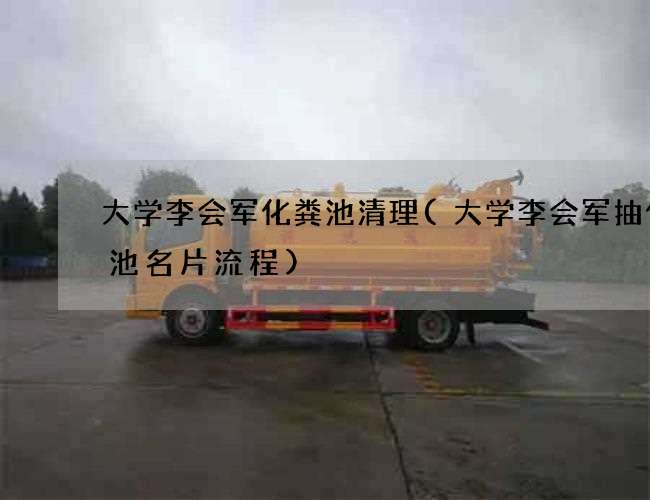 大学李会军化粪池清理(大学李会军抽化粪池名片流程)