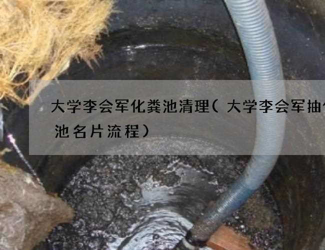 大学李会军化粪池清理(大学李会军抽化粪池名片流程)
