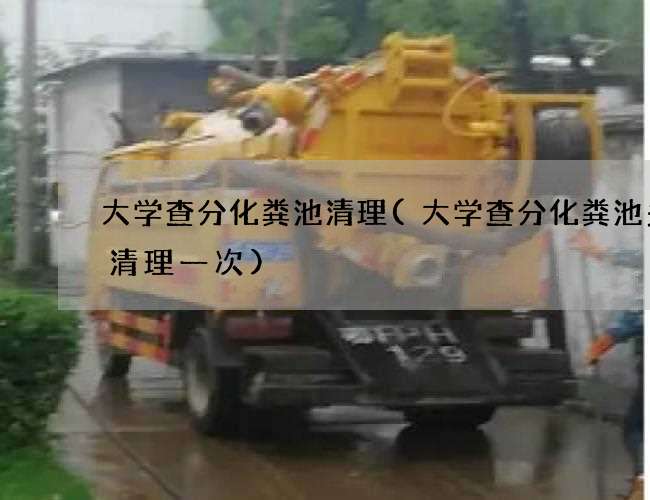 大学查分化粪池清理(大学查分化粪池多久清理一次)