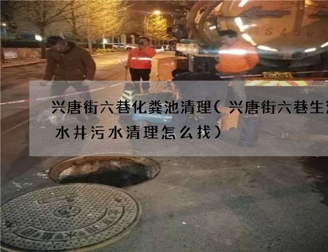 兴唐街六巷化粪池清理(兴唐街六巷生活废水井污水清理怎么找) 兴唐街六巷化粪池清理(兴唐街六巷生活废水井污水清理怎么找)