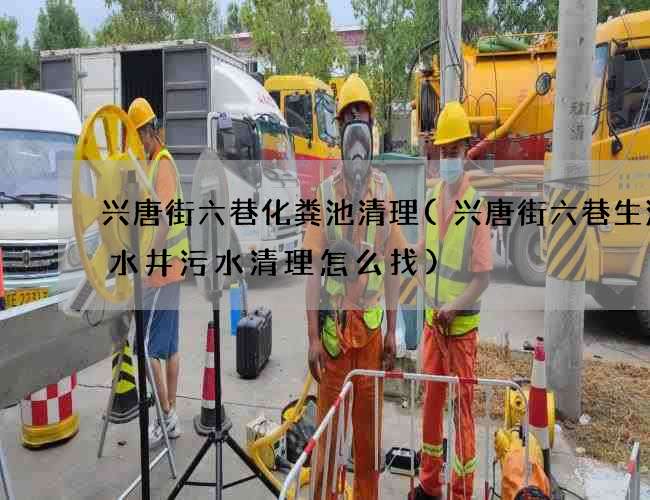 兴唐街六巷化粪池清理(兴唐街六巷生活废水井污水清理怎么找) 兴唐街六巷化粪池清理(兴唐街六巷生活废水井污水清理怎么找)