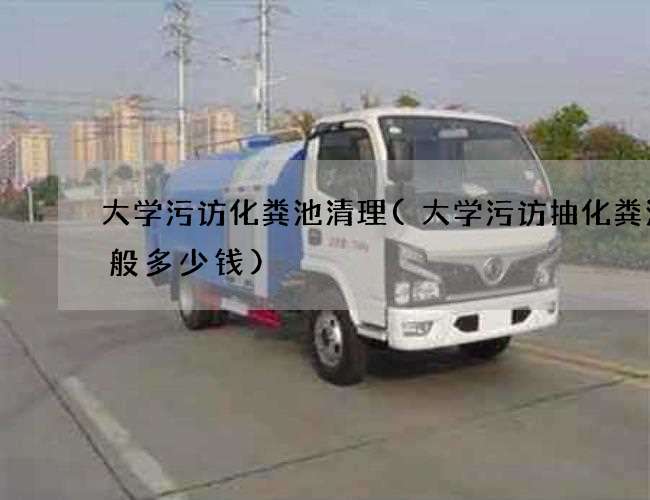 大学污访化粪池清理(大学污访抽化粪池一般多少钱)