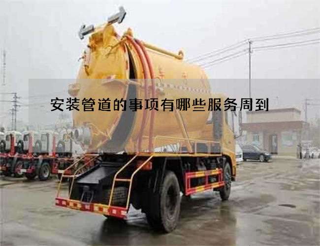 安装管道的事项有哪些服务周到 安装管道的事项有哪些服务周到