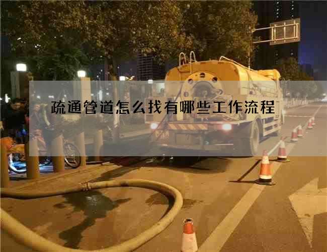 疏通管道怎么找有哪些工作流程 疏通管道怎么找有哪些工作流程